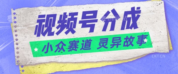 视频号分成掘金小众赛道?灵异故事，普通人都能做得好的副业