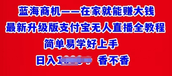 在家也能挣大钱全新全新升级支付宝钱包无人直播全实例教程，简单易学的好上手