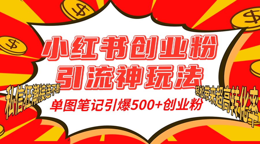 小红书创业粉引流神玩法，单图笔记引爆500+精准创业粉丝，私信狂潮接连不断，单条笔记轻松带来超高转化率！