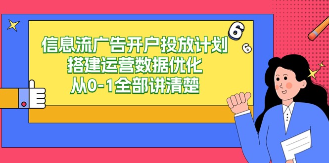 （9253期）信息流广告-广告开户投放计划构建经营数据优化，从0-1所有讲明白（20堂课）