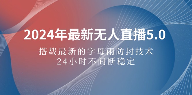 （12455期）2024年最新无人直播5.0，搭载最新的字母雨防封技术，24小时不间断稳定…