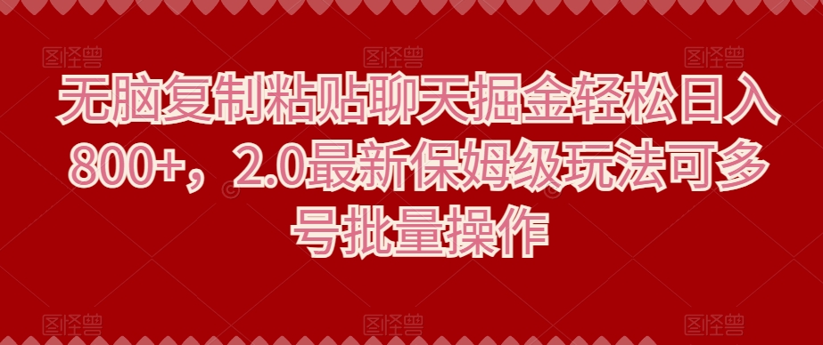 无脑复制粘贴聊天掘金轻松日入800+，2.0最新保姆级玩法可多号批量操作