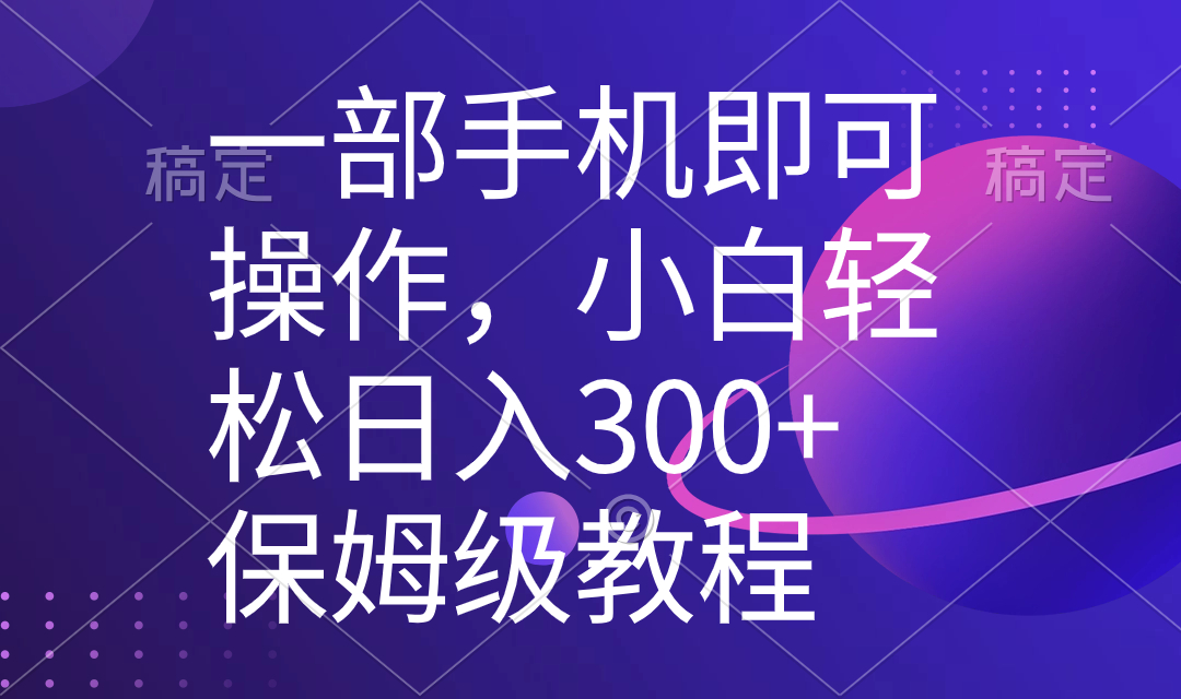 （8578期）一部手机即可操作，新手快速上手日入300 家庭保姆级实例教程，五分钟一个原创短视频