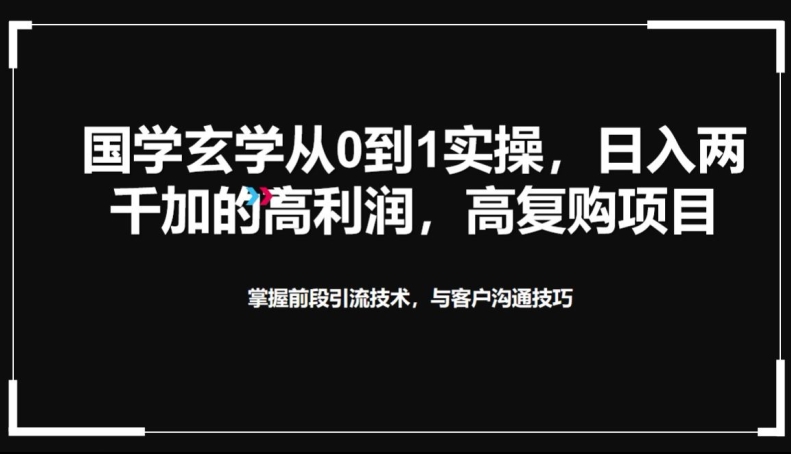 国学玄学从0到1实践操作，真正能做一辈子的高复购，高利润，转介绍裂变的项目