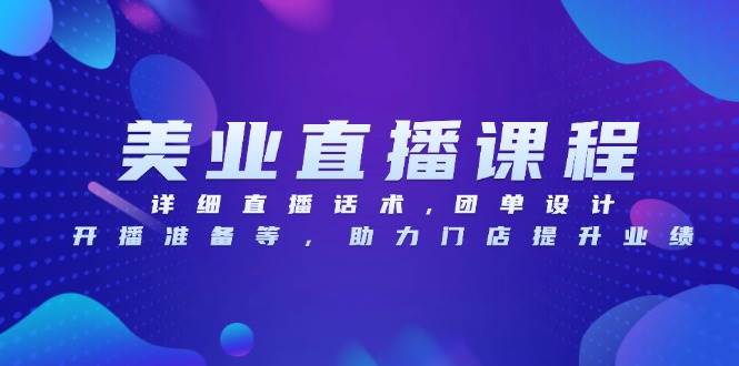 美容连锁网上课程，详尽直播带货话术,团单设计方案,播出准备等，助推店面提高业绩