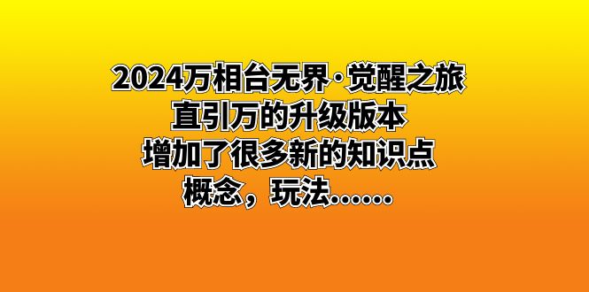 （8513期）2024万相台无边·觉醒之旅：直引万升级版，增加了不少新重点知识 概…