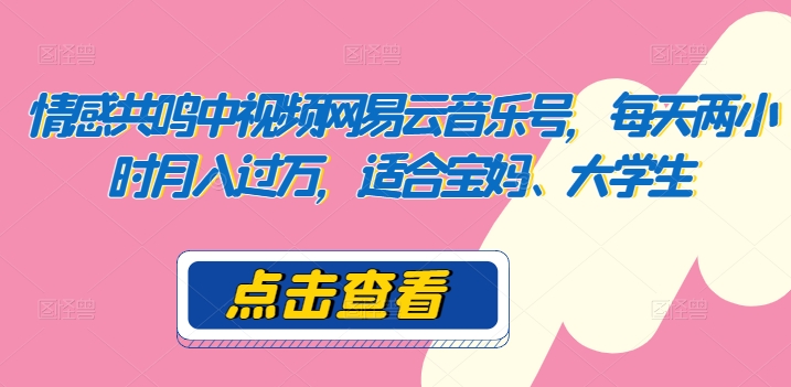 共情力中视频网易音乐号，每日两个小时月入了万，适宜宝妈妈、在校大学生