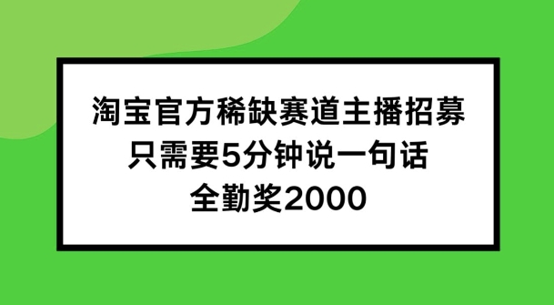 淘宝官方稀有跑道招聘主播 ，只需5min说一句话， 全勤奖金2000【揭密】