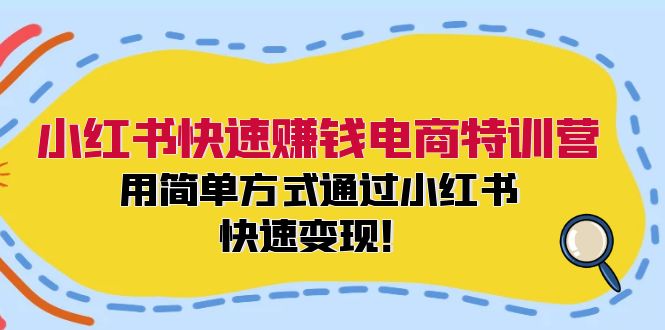 （12133期）小红书快速赚钱电商特训营：用简单方式通过小红书快速变现！