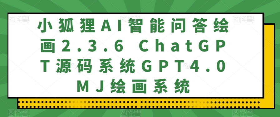 小狐狸AI智能问答绘画2.3.6 ChatGPT源码系统GPT4.0MJ绘画系统-暖阳网-优质付费教程和创业项目大全