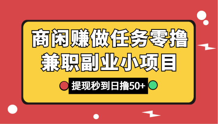 商闲赚接任务零撸兼职副业小程序，取现实时到账，日撸50