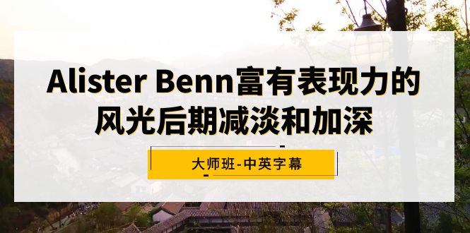 （9035期）Alister Benn颇具辨识度的风景中后期降低和加重大师班-中英字幕