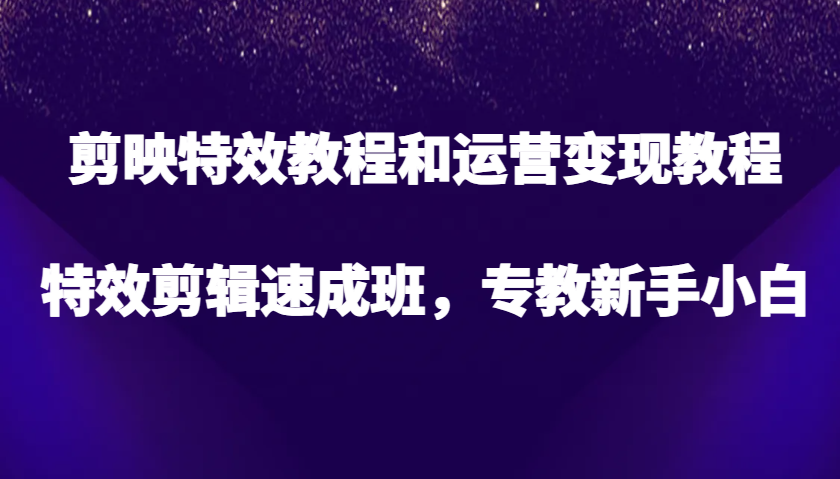 剪辑软件特效教程和经营转现实例教程，特效剪辑短期培训班，专教新手入门