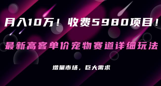 收费5980项目，最新高客单价宠物赛道详细玩法，增量市场，巨大需求