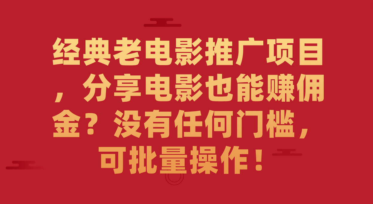 （7329期）经典老电影推广项目，分享电影也可以手机赚钱？没有门坎，可批量处理！