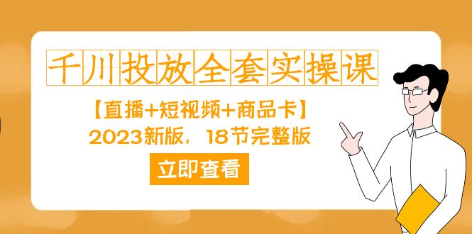 （7412期）巨量千川推广-整套实操课【直播间 小视频 产品卡】2023新版本，18节完整篇！