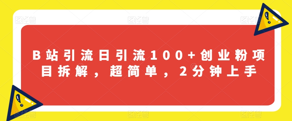 B站引流方法日引流100 自主创业粉新项目拆卸，超级简单，2min入门【揭密】