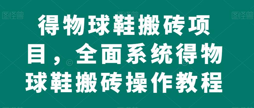 得物APP球鞋搬砖新项目，全方位系统软件得物APP球鞋搬砖实际操作实例教程【揭密】