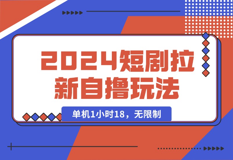 【2024.10.15】2024短剧拉新自撸玩法。单机1小时18，无限制，批量操作日入过千