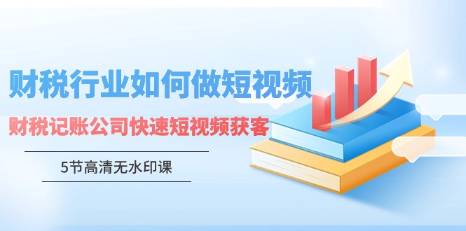 财税行业怎样做短视频，财税记账公司快速短视频获客