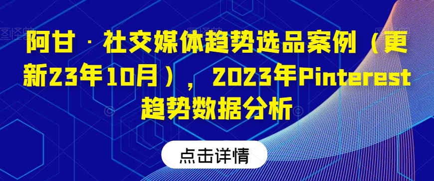 阿甘·社交网络发展趋势选款实例（升级23年10月），2023年Pinterest发展趋势数据统计分析