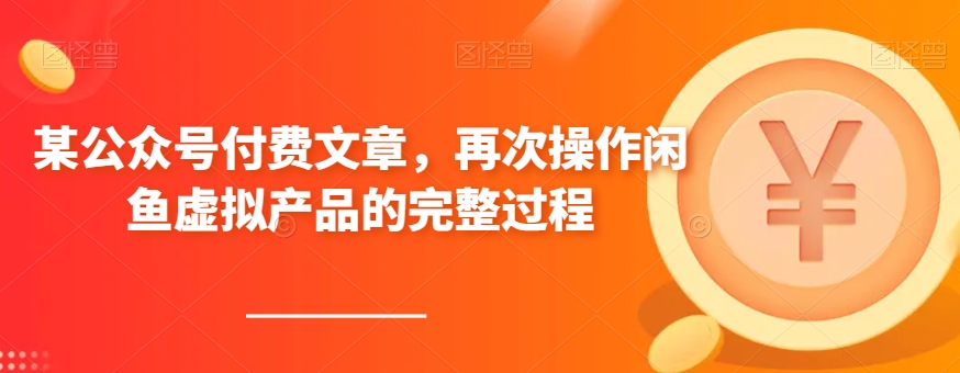 某微信公众号付费文章，再度实际操作闲鱼平台虚拟商品的一体化全过程