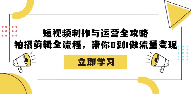 （12986期）小视频制作和运营攻略大全：拍摄剪辑全过程，陪你0到1做数据流量变现