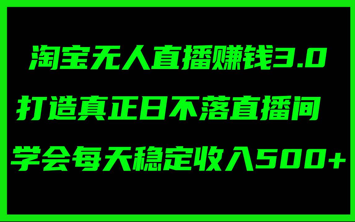 淘宝无人直播赚钱3.0，打造真正日不落直播间 ，学会每天稳定收入500+