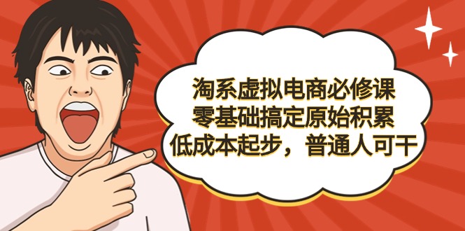 （9154期）淘宝虚似电子商务必修课程，零基础解决资本原始积累，降低成本发展，平常人可干