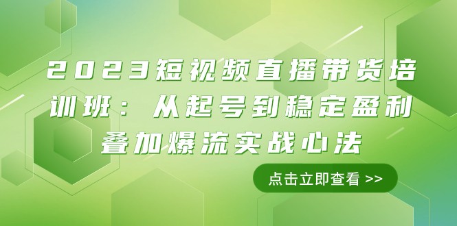 2023短视频带货带货培训班：从养号到高抛低吸累加爆流实战演练心决（11堂课）