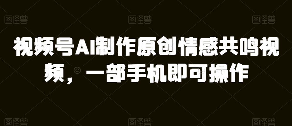 微信视频号AI制做原创设计共情力短视频，一部手机即可操作