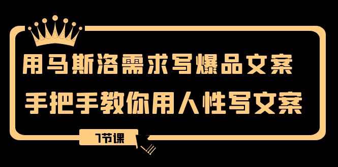 （8335期）用马斯洛理论·要求写爆款创意文案，教你如何用人的本性撰写文案（7堂课）