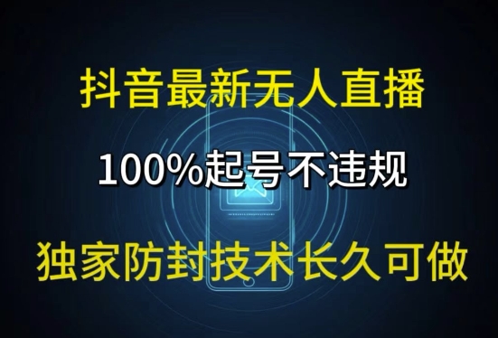 抖音最新无人直播，100%养号，独家代理封号技术性长期能做