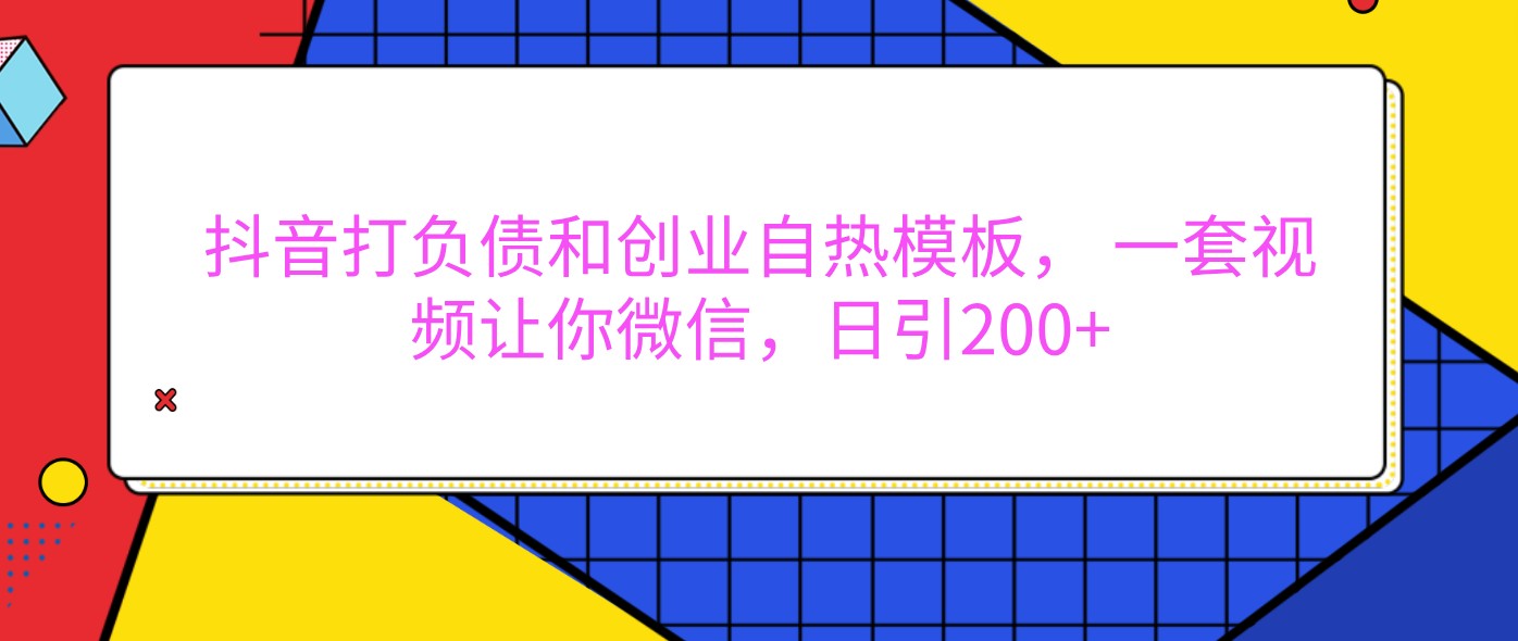 抖音打债务创业自然模版， 一套短视频使你手机微信，日引200