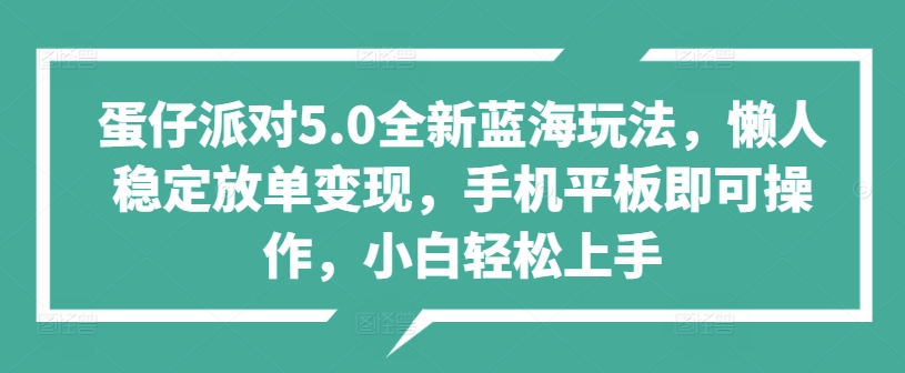 蛋仔派对5.0全新蓝海玩法，懒人稳定放单变现，手机平板即可操作，小白轻松上手