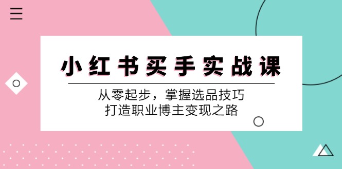 小红书买手实战课：从零起步，掌握选品技巧，打造职业博主变现之路