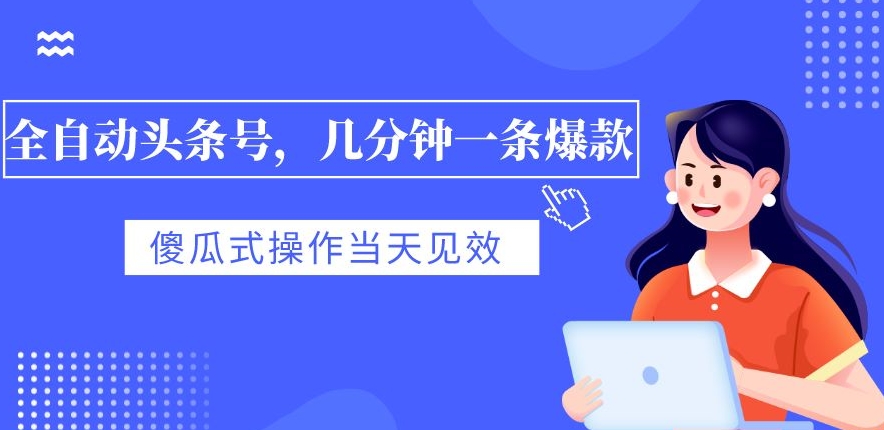 自动式今日头条号，数分钟一条爆品，有预览就会有盈利，可视化操作，当日奏效