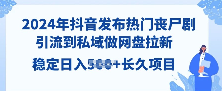 2024年抖音发受欢迎丧尸剧，引导到公域，做百度云盘引流，长期新项目