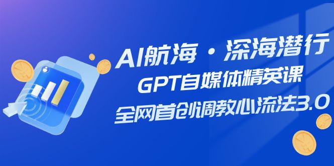 AI远洋航行·海底背刺，GPT自媒体平台精锐课，各大网站创新调试心流法3.0（20堂课）