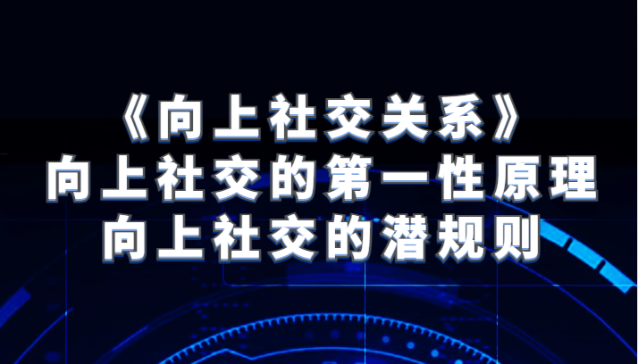 《向上社交关系》向上社交的第一性原理与向上社交的内幕