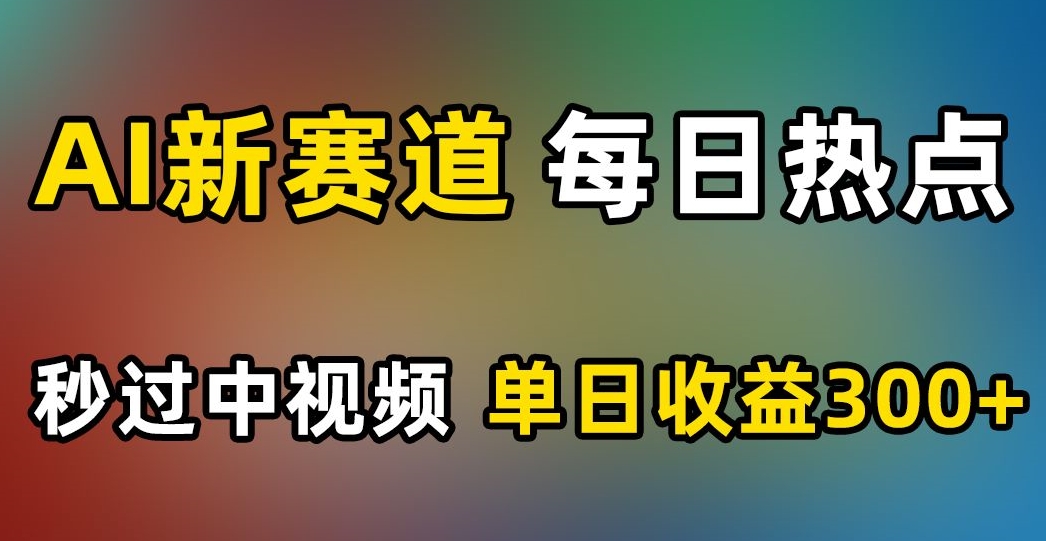 AI新生态，每日网络热点，秒过中视频，单日盈利300 【揭密】