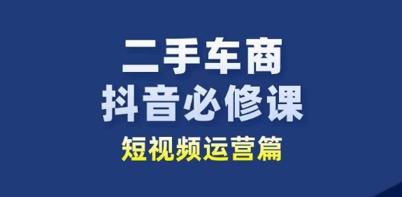 二手车商抖音视频必修课程自媒体运营，二手车行业从业人员新生态