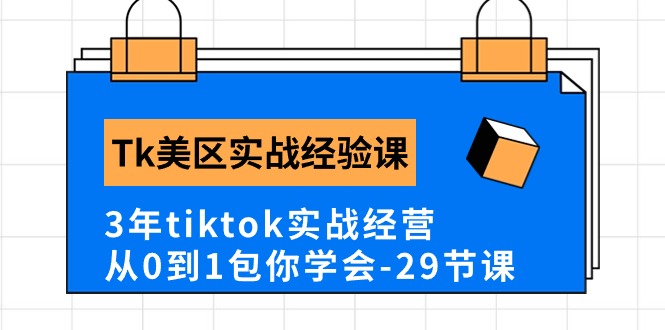 （10729期）Tk美区实践经验课程分享，3年tiktok实战演练运营，从0到1包你懂得（29堂课）