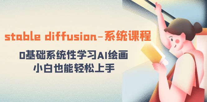 （8576期）stable diffusion-系统课程：0基本系统学习AI美术绘画，新手也可以快速上手