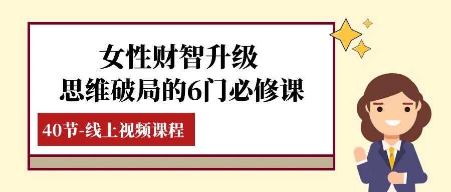 女士·财智更新-逻辑思维突破的6门必修课程，线上视频课程内容（40堂课）-暖阳网-优质付费教程和创业项目大全