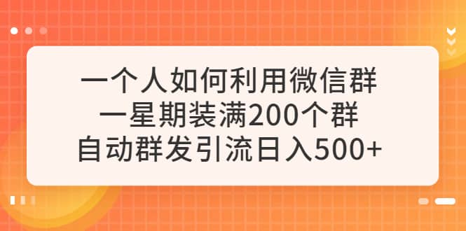 一个人如何利用微信群自动群发引流，一星期装满200个群，日入500+