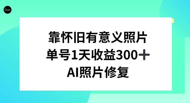 AI照片修复，靠怀旧有意义的照片，一天收益300+