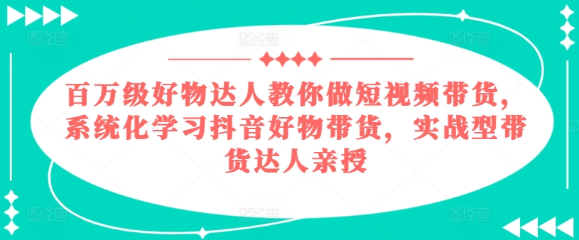 百万级好货大咖手把手带你短视频卖货，系统性学习抖音好物卖货，实战型带货达人谈书法