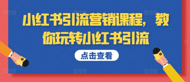 小红书引流营销培训课程，教大家轻松玩小红书引流