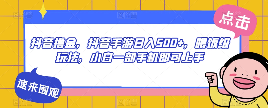 抖音视频撸金，抖音手游日入500 ，喂食级游戏玩法，小白一手机就可以入门【揭密】